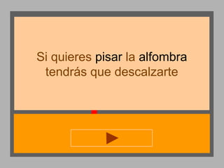 Si quieres pisar la alfombra
tendrás que descalzarte

 
