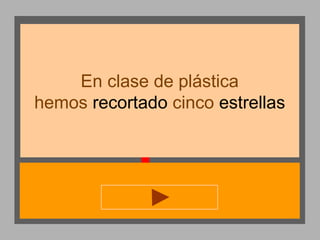 En clase de plástica
hemos recortado cinco estrellas

 