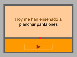 Hoy me han enseñado a
planchar pantalones

 