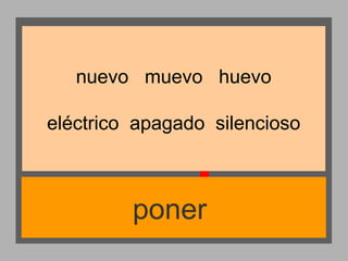 nuevo muevo huevo
eléctrico apagado silencioso

poner

 
