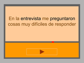 En la entrevista me preguntaron
cosas muy difíciles de responder

 