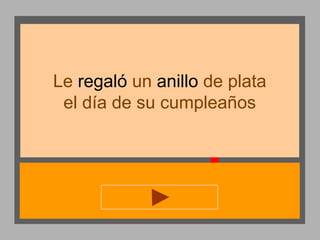 Le regaló un anillo de plata
el día de su cumpleaños

 