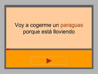 Voy a cogerme un paraguas
porque está lloviendo

 