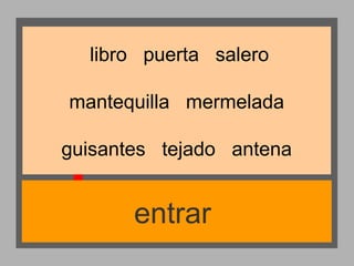 libro puerta salero
mantequilla mermelada
guisantes tejado antena

entrar

 