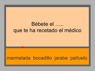 Bébete el …..
que te ha recetado el médico

mermelada bocadillo jarabe pañuelo

 