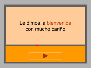 Le dimos la bienvenida
con mucho cariño

 