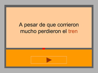 A pesar de que corrieron
mucho perdieron el tren

 