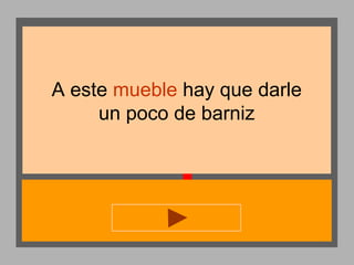 A este mueble hay que darle
un poco de barniz

 