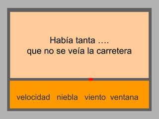 Había tanta ….
que no se veía la carretera

velocidad niebla viento ventana

 