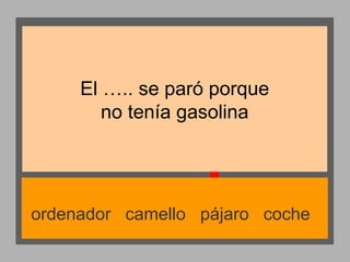 El ….. se paró porque
no tenía gasolina

ordenador camello pájaro coche

 
