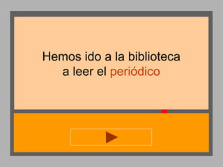Hemos ido a la biblioteca
a leer el periódico

 