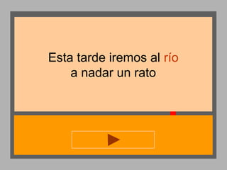 Esta tarde iremos al río
a nadar un rato

 