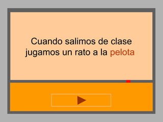 Cuando salimos de clase
jugamos un rato a la pelota

 