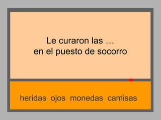 Le curaron las …
en el puesto de socorro

heridas ojos monedas camisas

 