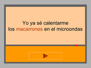 Yo ya sé calentarme
los macarrones en el microondas

 