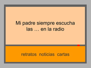 Mi padre siempre escucha
las … en la radio

retratos noticias cartas

 