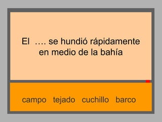 El …. se hundió rápidamente
en medio de la bahía

campo tejado cuchillo barco

 