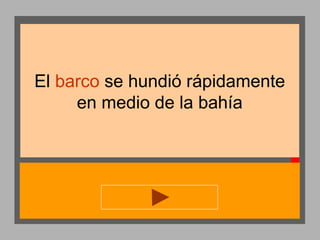 El barco se hundió rápidamente
en medio de la bahía

 