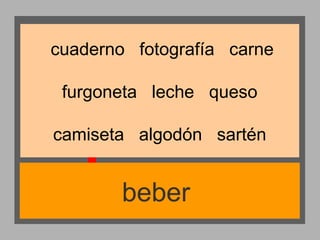 cuaderno fotografía carne
furgoneta leche queso
camiseta algodón sartén

beber

 