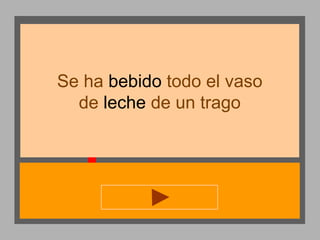Se ha bebido todo el vaso
de leche de un trago

 