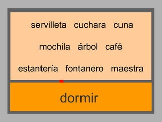servilleta cuchara cuna
mochila árbol café
estantería fontanero maestra

dormir

 