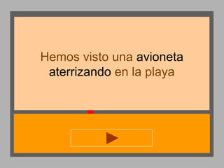 Hemos visto una avioneta
aterrizando en la playa

 