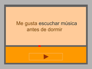 Me gusta escuchar música
antes de dormir

 