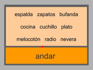 espalda zapatos bufanda
cocina cuchillo plato
melocotón radio nevera

andar

 