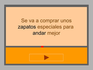 Se va a comprar unos
zapatos especiales para
andar mejor

 