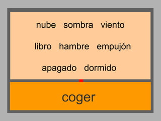 nube sombra viento
libro hambre empujón
apagado dormido

coger

 