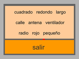 cuadrado redondo largo
calle antena ventilador
radio rojo pequeño

salir

 
