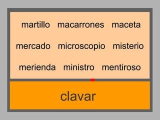martillo macarrones maceta
mercado microscopio misterio
merienda ministro mentiroso

clavar

 