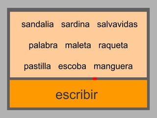 sandalia sardina salvavidas
palabra maleta raqueta
pastilla escoba manguera

escribir

 