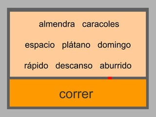 almendra caracoles
espacio plátano domingo
rápido descanso aburrido

correr

 