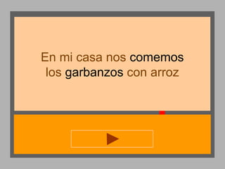 En mi casa nos comemos
los garbanzos con arroz

 