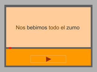 Nos bebimos todo el zumo

 