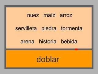 nuez maíz arroz
servilleta piedra tormenta
arena historia bebida

doblar

 