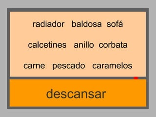 radiador baldosa sofá
calcetines anillo corbata
carne pescado caramelos

descansar

 