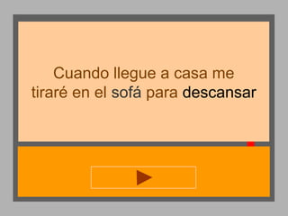 Cuando llegue a casa me
tiraré en el sofá para descansar

 