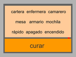 cartera enfermera camarero
mesa armario mochila
rápido apagado encendido

curar

 