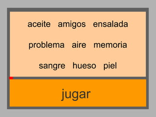 aceite amigos ensalada
problema aire memoria
sangre hueso piel

jugar

 