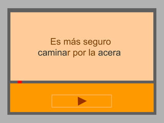 Es más seguro
caminar por la acera

 