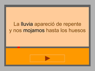 La lluvia apareció de repente
y nos mojamos hasta los huesos

 