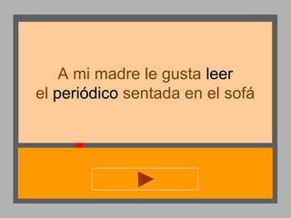 A mi madre le gusta leer
el periódico sentada en el sofá

 
