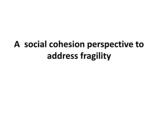 A social cohesion perspective to
address fragility
 