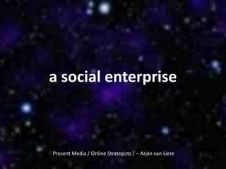 a social enterprise



Present Media / Online Strategists / – Arjan van Liere
 