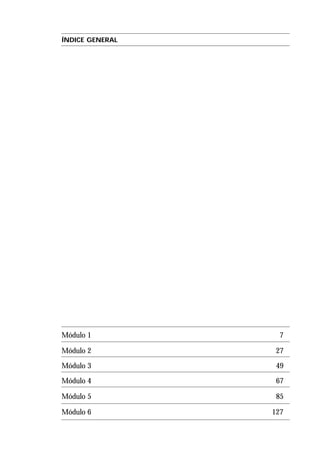 ÍNDICE GENERAL
Módulo 1 7
Módulo 2 27
Módulo 3 49
Módulo 4 67
Módulo 5 85
Módulo 6 127
 