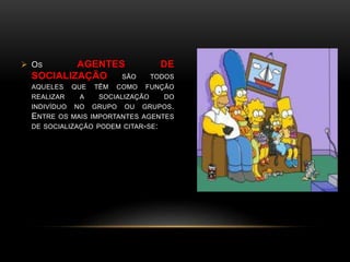  OS AGENTES DE
SOCIALIZAÇÃO SÃO TODOS
AQUELES QUE TÊM COMO FUNÇÃO
REALIZAR A SOCIALIZAÇÃO DO
INDIVÍDUO NO GRUPO OU GRUPOS.
ENTRE OS MAIS IMPORTANTES AGENTES
DE SOCIALIZAÇÃO PODEM CITAR-SE:
 