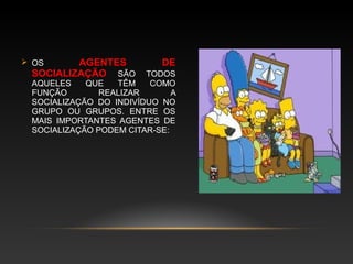  OS AGENTES DE
SOCIALIZAÇÃO SÃO TODOS
AQUELES QUE TÊM COMO
FUNÇÃO REALIZAR A
SOCIALIZAÇÃO DO INDIVÍDUO NO
GRUPO OU GRUPOS. ENTRE OS
MAIS IMPORTANTES AGENTES DE
SOCIALIZAÇÃO PODEM CITAR-SE:
 