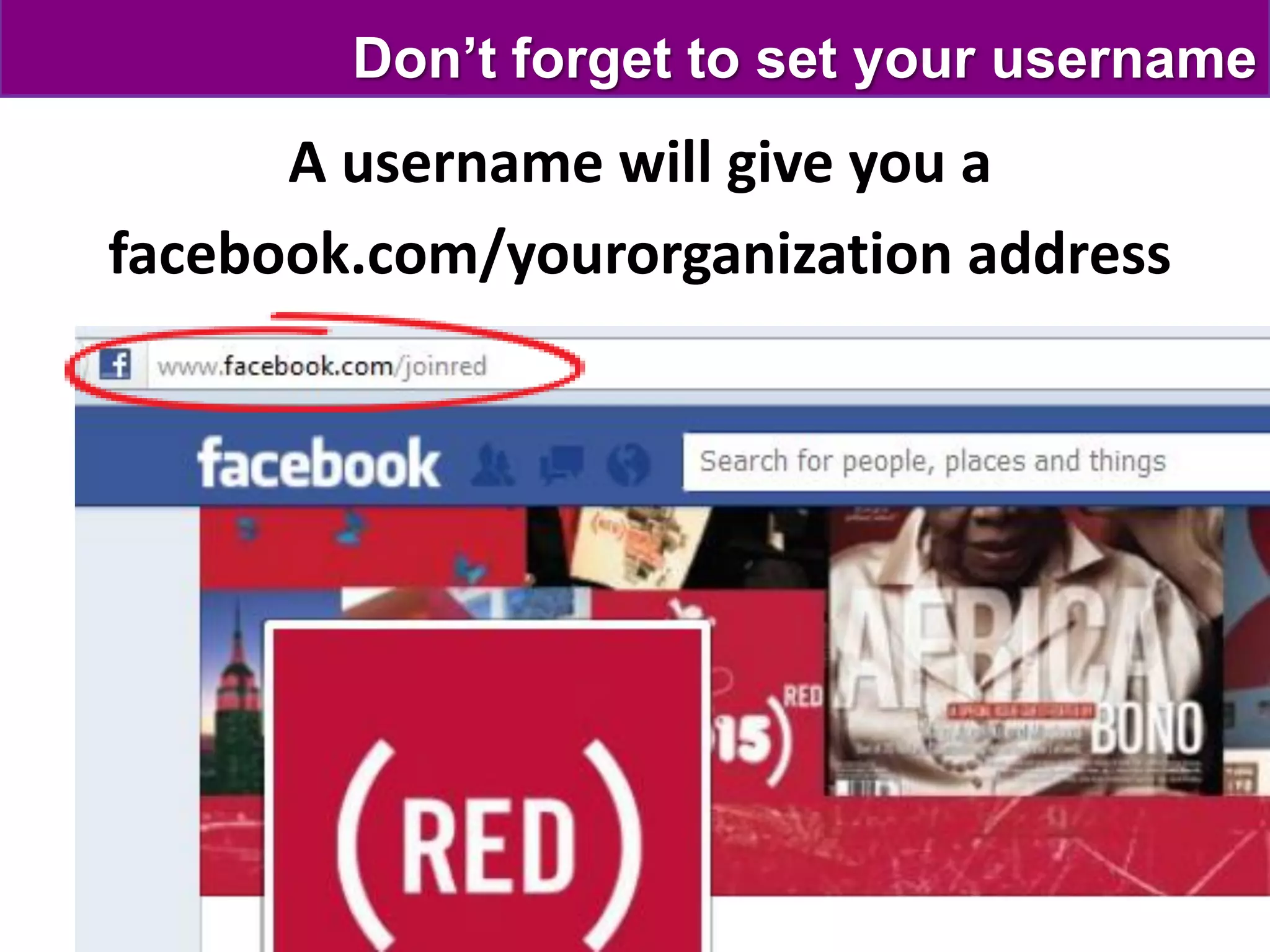 Don’t forget to set your username
      A username will give you a
facebook.com/yourorganization address
 